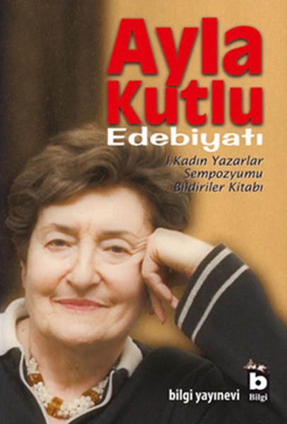 Ayla Kutlu Edebiyatı 1. Kadın Yazarlar Sempozyumu Bildiriler Kitabı, Ayla Kutlu