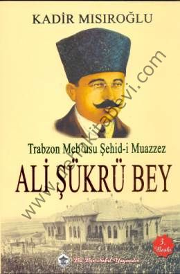 Trabzon Mebusu Şehid-i Muazzez Ali Şükrü Bey - Kadir Mısıroğlu