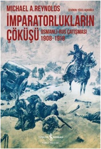 İmparatorlukların Çöküşü Osmanlı Rus Çatışması 1908 1918, Michael A. Reynolds