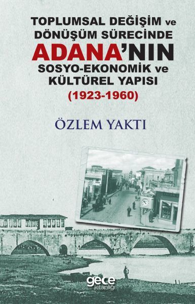 Toplumsal Değişim ve Dönüşüm Sürecinde Adana'nın Sosyo Ekonomik ve Kültürel Yapısı 1923 1960, Özlem Yaktı