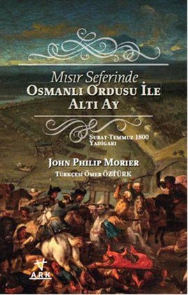 Mısır Seferinde Osmanlı Ordusu ile Altı Ay, John Philip Morier, Ark Kitapları