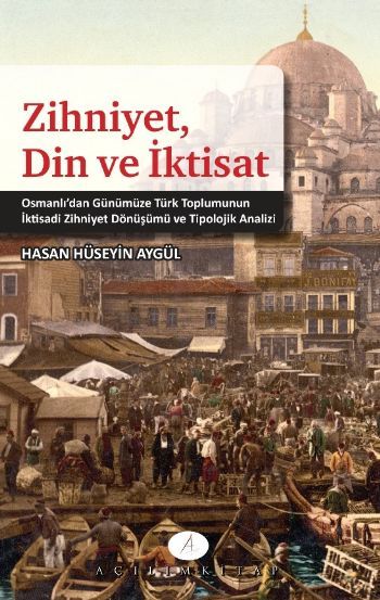 Zihniyet Din ve İktisat; Osmanlıdan Günümüze Türk Toplumunun İktisadi Zihniyet Dönüşümü ve Tipolojik