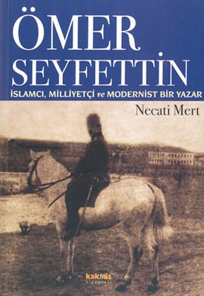 Ömer Seyfettin: İslamcı, Milliyetçi ve Modernist Bir Yazar, Necati Mert