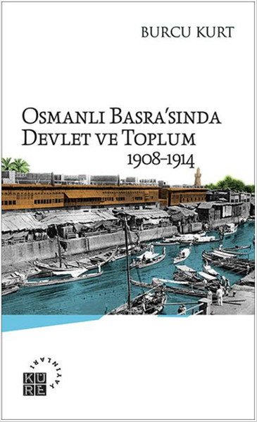 Osmanlı Basra'sında Devlet ve Toplum ( 1908-1914), Burcu Kurt, Küre Yayınları
