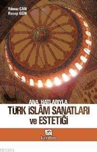 Ana Hatlarıyla Türk İslam Sanatları Ve Estetiği, Kayıhan Yayınları