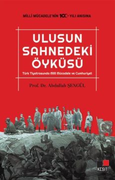 Ulusun Sahnedeki Öyküsü Türk Tiyatrosunda Milli Mücadele ve Cumhuriyet