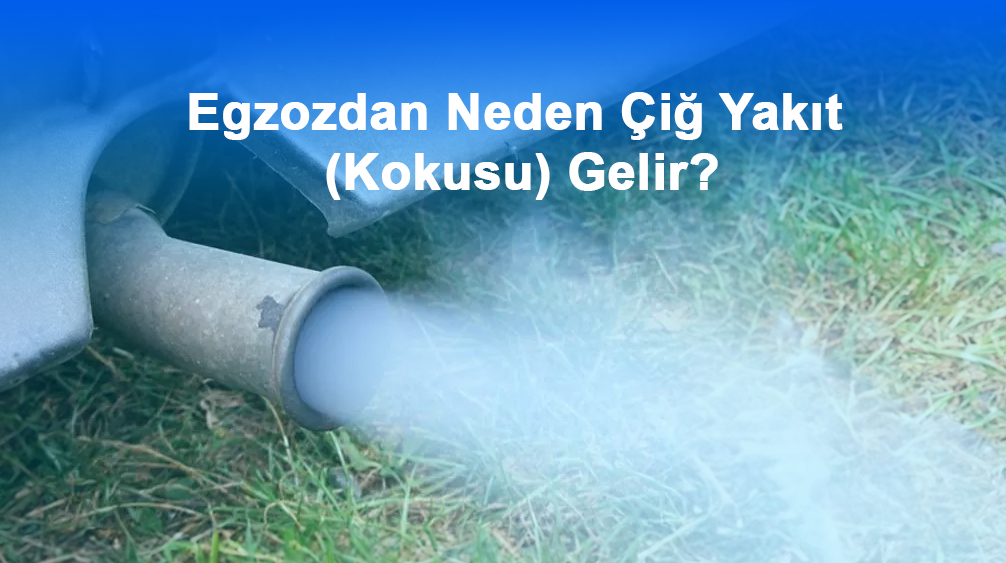 Egzozdan Neden Çiğ Yakıt (Kokusu) Gelir?